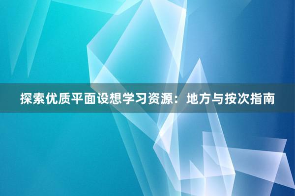 探索优质平面设想学习资源：地方与按次指南